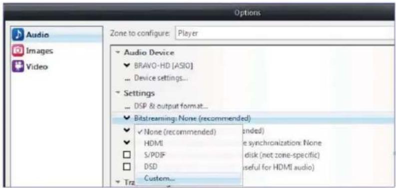 Options Audio Images Video Zone to configure: Player Audio Device BRAVO-HD [ASIO] Device settings... Settings DSP & output format... Bitstreaming: None (recommended) None (recommended) ended HDMI S/PDIF DSD Custom...