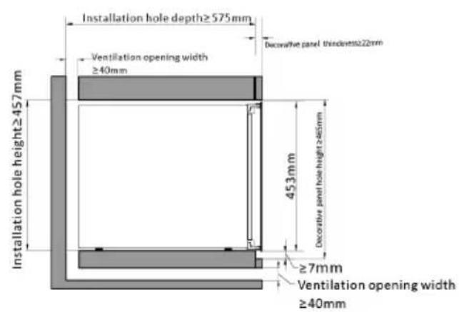 Installation hole depth≥575mm Ventilation opening width ≥40mm Decorative panel thickness≥22mm Installation hole height≥457mm 453mm Decorative panel hole height≥45mm ≥7mm Ventilation opening width ≥40mm