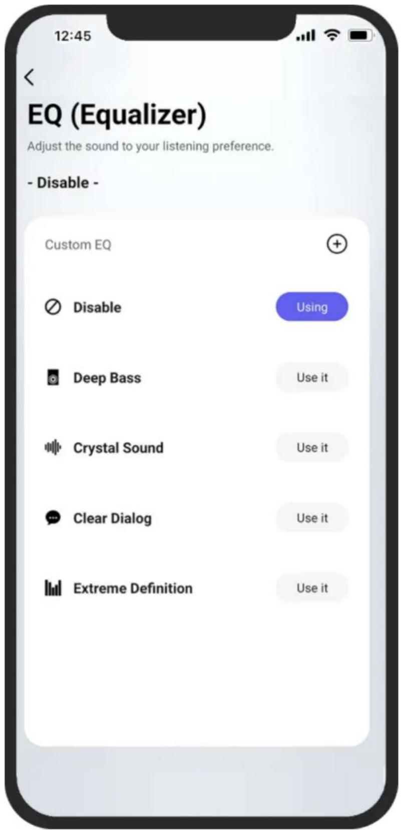 12:45 EQ (Equalizer) Adjust the sound to your listening preference. - Disable - Custom EQ Disable Using Deep Bass Use it Crystal Sound Use it Clear Dialog Use it Extreme Definition Use it