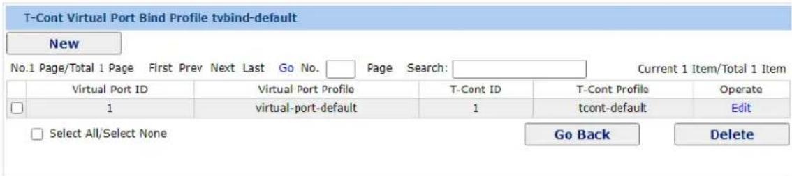 T-Cont Virtual Port Bind Profile tvbind-default New No.1 Page/Total 1 Page First Prev Next Last Go No. Page Search: Current 1 Item/Total 1 Item Virtual Port ID Virtual Port Profile T-Cont ID T-Cont Profile Operate 1 virtual-port-default 1 tcont-default Edit Select All/Select None Go Back Delete