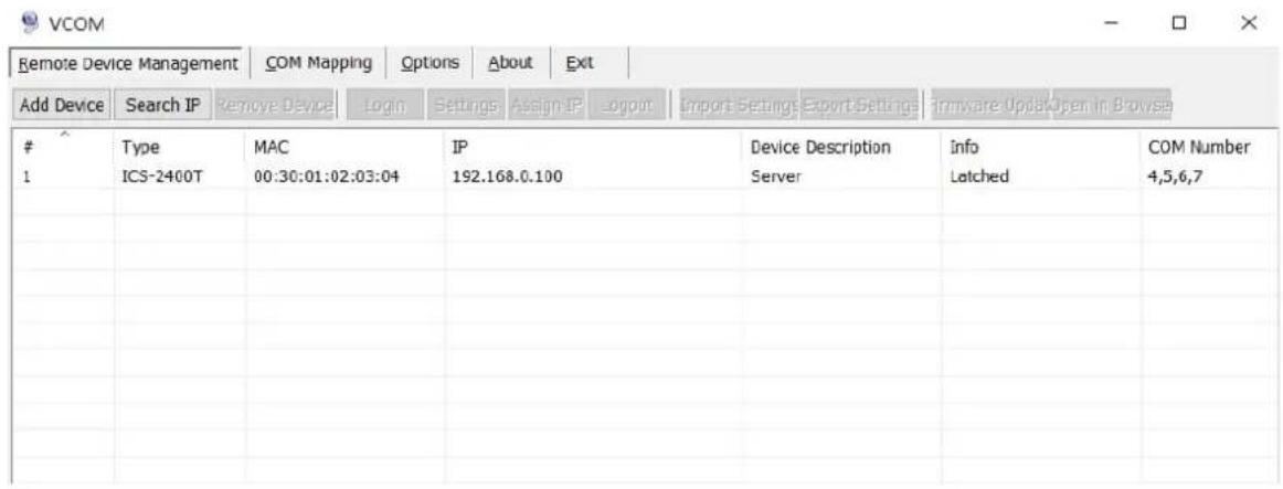 Remote Device Management COM Mapping Options About Exit Add Device Search IP Remove Device Login Settings Assign IP logout Import Settings Export Settings firmware Update Open in Browse Type MAC IP Device Description Info COM Number 1 ICS-2400T 00:30:01:02:03:04 192.168.0.100 Server Latched 4,5,6,7
