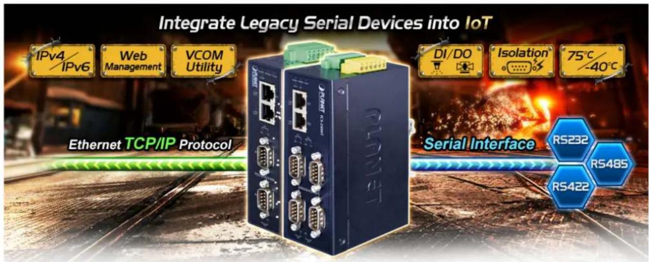 Integrate Legacy Serial Devices into IoT IPv4/ IPv6 Web Management VCOM Utility DI/DO Isolation 75°C/ -40°C Ethernet TCP/IP Protocol Serial Interface RS232 RS485 RS422