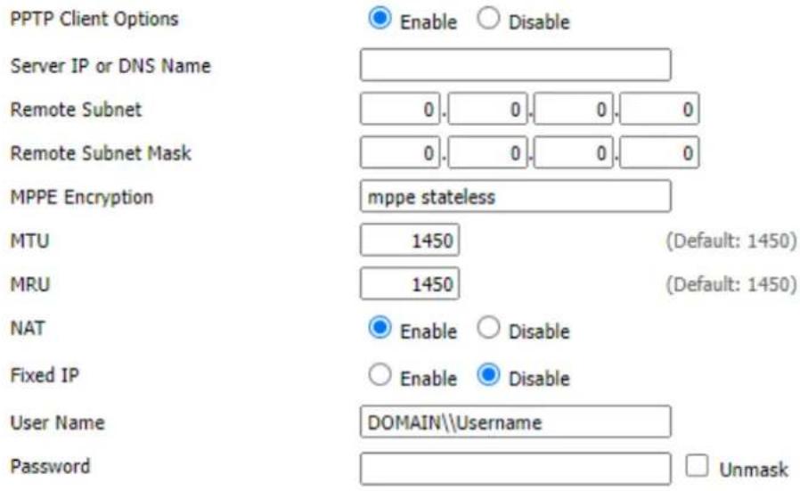 PPTP Client Options Server IP or DNS Name Remote Subnet Remote Subnet Mask MPPE Encryption mppe stateless MTU 1450 MRU 1450 (NDefault: 1450) NAT Enable Disable Fixed IP Enable Disable User Name DOMAIN\Username Password Unmask