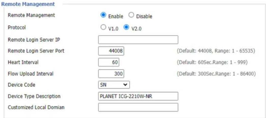 Remote Management Remote Management Enable Disable Protocol V1.0 V2.0 Remote Login Server IP Remote Login Server Port 44008 (Default: 44008, Range: 1 - 65535) Heart Interval 60 (Default: 60Sec.Range: 1 - 999) Flow Upload Interval 300 (Default: 300Sec.Range: 1 - 86400) Device Code SN Device Type Desc…