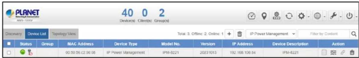 PLANET 40 0 2 Device(s) Client(s) Group(s) Discovery Device List Topology View Total: 3. Offline: 2. Online: 1 IP Power Management Filter by Constant Status Group MAC Address Device Type Model No. Version IP Address Device Description Action 00:50 56:20:08 IP Power Management IPM-8221 20231013 192.168.100.84 IPM-8221