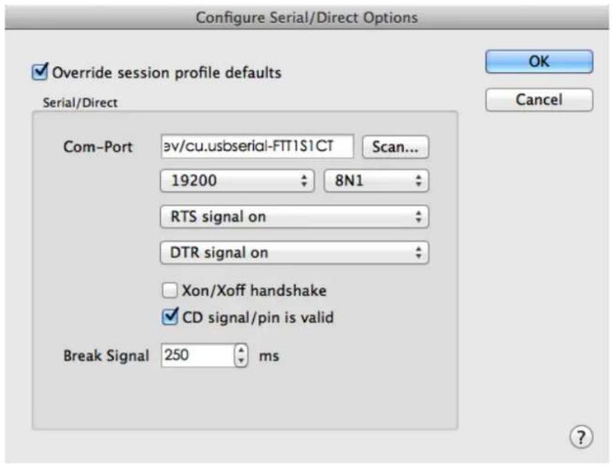 Configure Serial/Direct Options Override session profile defaults Serial/Direct OK Cancel Com-Port əv/cu.usbserial-FTT1S1CT Scan... 19200 8N1 RTS signal on DTR signal on Xon/Xoff handshake CD signal/pin is valid Break Signal 250 ms
