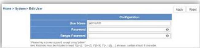 Home > System > Edit User Configuration User Name admin123 Password Retype Password *Please let us a new account, except using "admin" New Password must be imulated at least "I=[-I] [+] (I-[I] [+] -I] (I-[I] -I] (I-[I] -I] (I-[I] -I] (I-[I] -I] (I-[I] -I] (I-[I] -I] (I-[I] -I] (I-[I] -I] (I-[I] -I] (I-[I] -I] (I-[I] -I] (I-[I] -I] (I-[I] -I] Apply Reset *Please let us a new account, except using "admin" New Password must be imulated at least "I=[-I] [+] (I-[I] [+] -I] (I-[I] -I] (I-[I] -I] (I-[I] -I] (I-[I] -I] (I-[I] -I] (I-[I] -I] (I-[I] -I] (I-[II] -I] (I-[II] -I] (I-[II] -I] (I-[II] -I] (I-[II] -I] (I-[II] -I] (I-[II] -I] (I-[II] -I] (I-[II] -I] (I-[II] -I] (I-[II] -I] (I-[II] -I) (I-[II] -I) (I-[II] -I) (I-[II] -I) (I-[II] -I) (I-[II] -I) (I-[II] -I) (I-[II] -I) (I-[II] -I) (I-[II] -I) (I-[II] -II) (I-[II] -II) (I-[II] -II) (I-[II] -II) (I-[II] -II) (I-[II] -II) (I-[II] -II) (I-[II] -II) (I-[II] -II) (I-[II] -II) (I-[II] -II) (I-[II] -II) (I-[II] -II) (I[II])