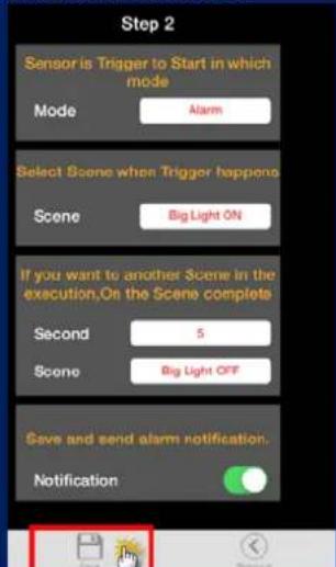 Step 2 Sensor is Trigger to Start in which mode Mode Alarm Select Scene when Trigger happens Scene Big Light ON If you want to another Scene in the execution, On the Scene complete Second 5 Scene Big Light OFF Save and send alarm notification. Notification