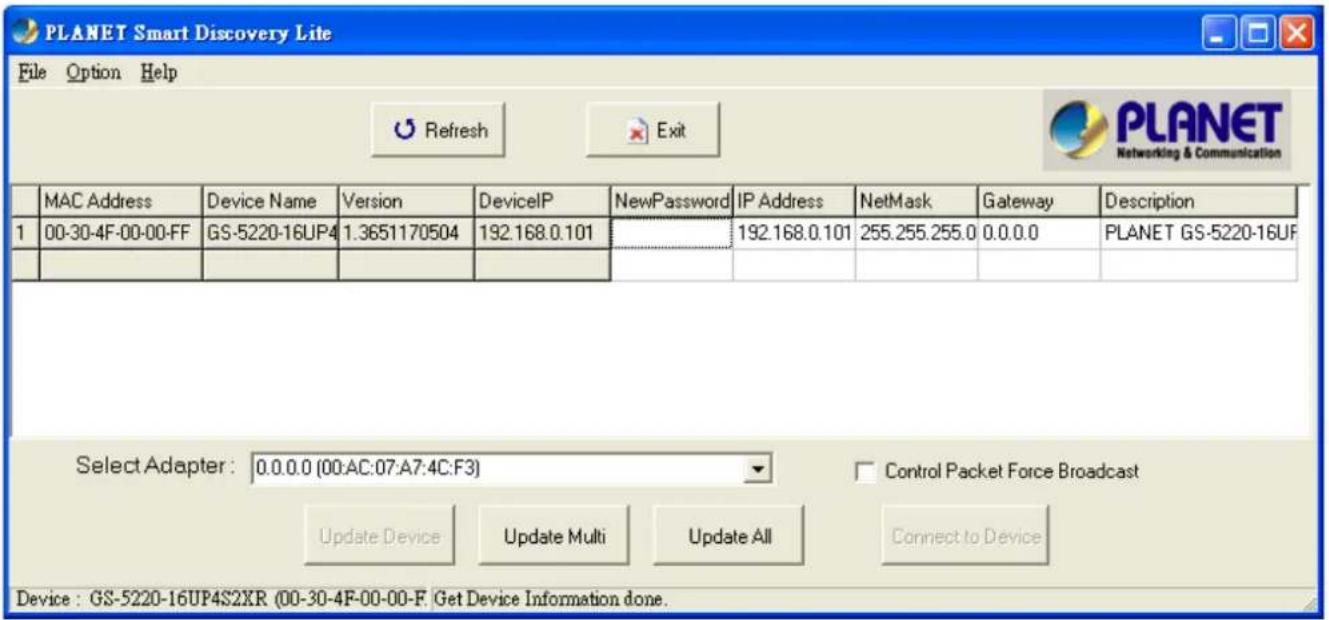 PLANET Smart Discovery Lite File Option Help Refresh Exit PLANET Networking & Communication MAC Address Device Name Version DeviceIP NewPassword IP Address NetMask Gateway Description 1 00-30-4F-00-00-FF GS-5220-16UP4 1.3651170504 192.168.0.101 192.168.0.101 255.255.255.0 0.0.0.0 PLANET GS-5220-16UF…