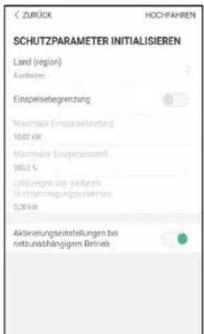 SCHUTZPARAMETER INITIALISIEREN Land (region) Ausstaden Einspeisebegrenzung Maximäre Einspeisebelastung 10.00 kW Maximäre Einspeisebasierte 100.0 % Leistungen vor wirtschaften Bilanzanlageungssystemen 0,00 kW Aktivierungseinstellungen bei netzunabhängigem Betrieb