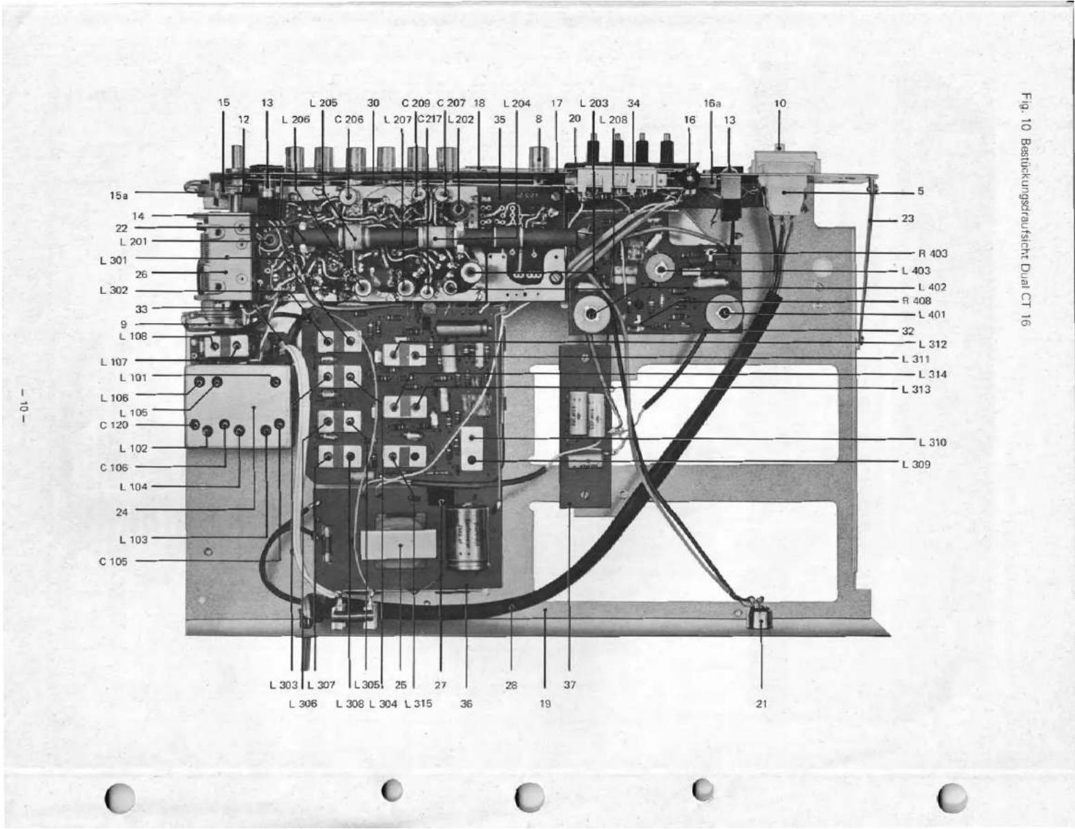 Fig. 10 Bestückungsrauflicht Dual CT 16 L 205 L 206 C 206 L 207 C 209 L 207 C 217 L 202 L 204 8 L 203 34 16a 13 15 12 15a 14 22 L 201 L 301 26 L 302 33 9 L 108 L 107 L 101 L 106 L 105 C 120 L 102 C 106 L 104 24 L 103 C 105 L 303 L 307 L 308 L 304 L 315 25 27 36 28 19 37 21 R 403 L 403 L 402 R 408 L 401 32 L 312 L 311 L 314 L 313 L 310 L 309