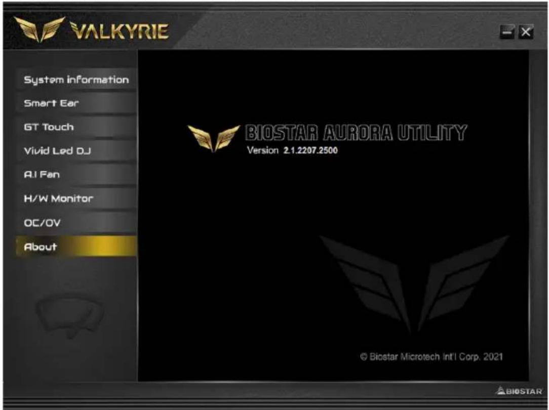 VALKYRIE System information Smart Ear GT Touch Vivid Led DJ AI Fan H/W Monitor OC/OV About BIOSTAR AURORA UTILITY Version 2.1.2207.2500 © Biostar Microtech Intl Corp. 2021 BIOSTAR