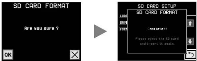 SD CARD FORMAT Are you sure ? OK SD CARD SETUP SD CARD FORMAT LOAD SAVE FORM Complete!! Please eject the SD card and insert it again.