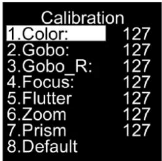 Calibration 1.Color: 127 2.Gobo: 127 3.Gobo_R: 127 4.Focus: 127 5.Flutter 127 6.Zoom 127 7.Prism 127 8.Default