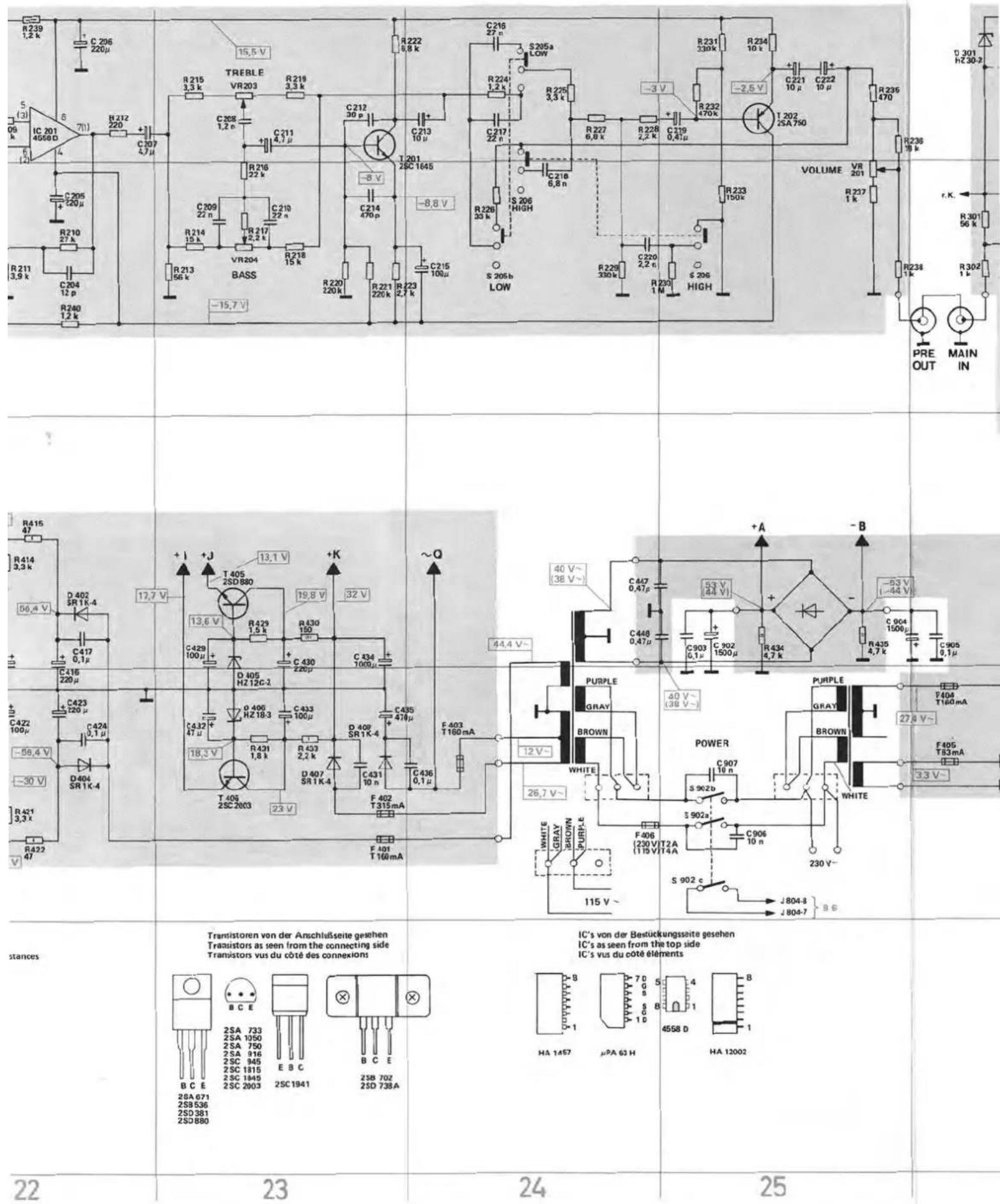 R239 1.2 k C 296 220μ TREBLE VR203 R215 3.3 k C208 1.2 e C211 4.7 μ C212 30 p C213 10 μ C217 22 n C218 6.8 k C219 2.2 k C220 20 k R216 22 k R217 2.2 k R218 15 k R219 3.3 k R220 220 k R221 220 k R223 2.7 k S 206 b LOW R233 150 k C220 2.2 e S 206 HIGH VOLUME VR 201 R237 1 k R301 56 k R302 1 k PRE OUT MAIN IN R211 3.9 k C204 12 p R240 1.2 k R415 67 R414 3.3 k D 402 SR 11-4 C417 0.1 μ C416 220 μ + J +J T 405 ZSD B80 13.7 V + K 19.8 V 32 V C439 100 μ+ C 430 220 μ- D 405 HZ 12C-2 C 433 100 μ- D 407 SR 1K-4 C 435 47 μ- F 403 T 160 mA T 405 ZSC 2003 R 421 1.8 k R 433 2.2 k D 407 SR 1K-4 C 431 10 n F 407 T 315 mA E D T 160 mA ~Q 44.4 V~ PURPLE GRAY BROWN WHITE WHITE GRAY BROWN PURPLE 115 V~ POWER G R A Y E S 902 b S 902 c J 804-8 J 808-7 B C Standes: Transistoren von der Anschlussseite gesehen. Transistors as seen from the connecting side. Transistors vus du côté des connexions IC's von der Bedrückungssite gesehen. IC's as seen from the top side. IC's vus du côté éléments BC E 2SA 733 2SA 1050 2SA 750 2SA 916 2SC 945 2SC 1815 2SC 1845 2SC 2003 2SC 1941 2SC 738A HA 1457 μPA 63 H HA 12002 t: 301 HZ 30-3 r.K. PRE OUT MAIN IN C 296 7m C 296 7m C 296 7m C 296 7m C 296 7m C 296 7m C 296 7m C 296 7m C 296 7m C 296 7m C 296 7m C 296 7m
