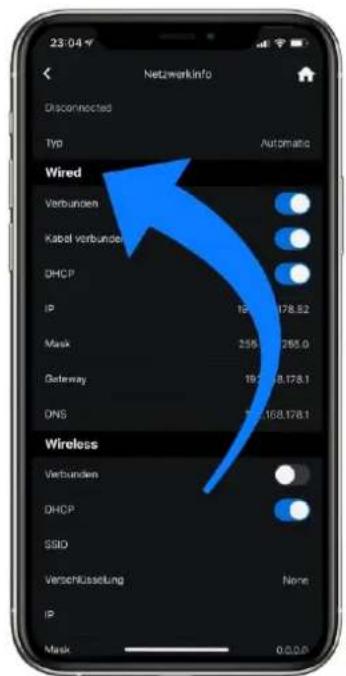 23:04 Netzwerkinfo Disconnected Typ Automatic Wired Verbunden Kabel verbunde DHCP IP 19.178.52 Mask 255.265.0 Gateway 19.18.178.1 DNS 168.178.1 Wireless Verbunden DHCP SSID Verschüsselung None IP Mask 0.0.0.0