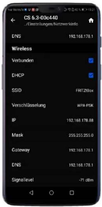 CS 6.3-00c440 /Einstellungen/Netzwerkinfo DNS 192.168.178.1 Wireless Verbunden DHCP SSID FRITZIBox Verschlüsselung WPA PSK IP 192.168.178.88 Mask 255.255.255.0 Gateway 192.168.178.1 DNS 192.168.178.1 Signalevel -71 dBm