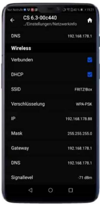 CS 6.3-00c440 /Einstellungen/Netzwerkinfo DNS 192.168.178.1 Wireless Verbunden DHCP SSID FRITZ/Box Verschlüsselung WPA-PSK IP 192.168.178.88 Mask 255.255.255.0 Gateway 192.168.178.1 DNS 192.168.178.1 Signallevel -71 dBm