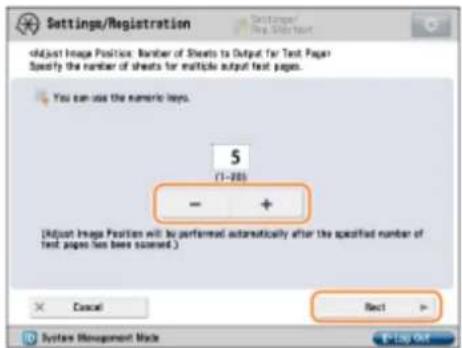 Settings/Registration Adjust Image Position: Number of Sheets to Output for Text Paper Specify the number of sheets for multiple output text pages. You can use the numeric keys. 5 (1-30) - + (Adjust Image Position will be performed automatically after the specified number of text pages has been scanned.) Cancel Next > System Management Made E:\LOG\ONT