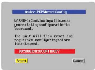 Adder iPEPSResetConfig WARNING:Continuingwillcause youexistingconfigurationto beerased. The unit will then reset and requirere-configuringbefore itcanbeused. DO YOUWISHTOCONTINUE? Reset Cancel