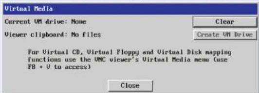 Virtual Media Current VM drive: None Clear Viewer clipboard: No files Create VM Drive For Virtual CD, Virtual Floppy and Virtual Disk mapping functions use the UMC viewer's Virtual Media menu (use F8 + U to access) Close