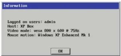 Information Logged on users: admin Host: XP Box Video mode: vesa 800 x 600 @ 75Hz Mouse motion: Windows XP Enhanced Mk 1 OK