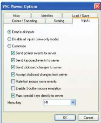 VNC Viewer Options Miso IdentitiesLoad / Save Colour / Encoding Scaling Inputs Enable all inputs Disable all inputs (view-only mode) Customise Send pointer events to server Send keyboard events to server Send clipboard changes to server Accept clipboard changes from server Rate-level mouse move events Enable 3-button mouse emulation Pass special keys directly to server Menu key:F8 OK Cancel