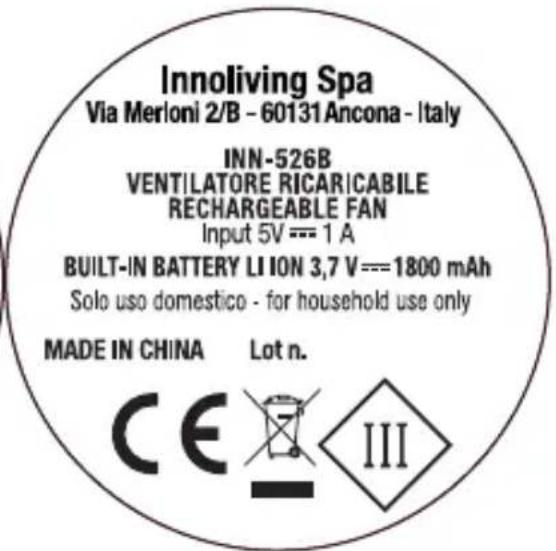 Innoliving Spa Via Merloni 2/B - 60131 Ancona - Italy INN-526B VENTILATORE RICARICABILE RECHARGEABLE FAN Input 5V === 1 A BUILT-IN BATTERY LI ON 3,7 V === 1800 mAh Solo uso domestico - for household use only MADE IN CHINA Lot n. CE III