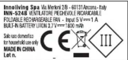Innoliving Spa Via Merkoni 2/B - 60131 Ancona - Italy INN-524B VENTILATORE PEGHEVOLE RICARICABLE FOLDABLE RECHARGEABLE FAN - Input 5 V === 1 A BUILT-IN BATTERY LION 3.7V === 1800 mAh Solo use domestico for household use only MADE IN CHINA Lot n. CE III