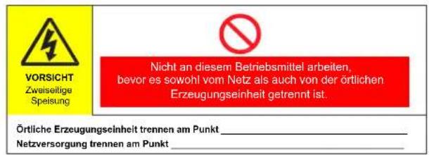 VORSICHT Zwaisellige Speisung Nicht an diesem Betriebsmittel arbeiten, bevor es sowohl vom Netz als auch von der örtlichen Erzeugungseinheit getrennt ist. Örtliche Erzeugungseinheit trennen am Punkt ____ Netzversorgung trennen am Punkt ____