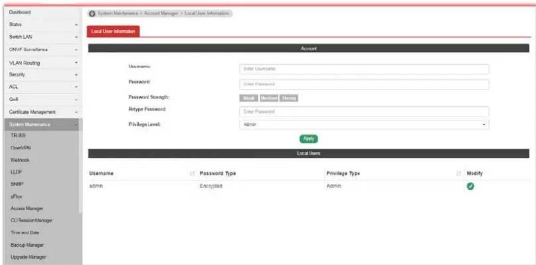 Dashboard Status Switch LAN ONVF Surveillance VLAN Routing Security ACL Go8 Certificate Management System Maintenance TR-3CS Open/PM Network LLDP SNBP* sFlow Access Manager CU Session Manager Time and Date Backup Manager Upgrade Manager System Maintenance > Account Manager > Local User Information Local User Information Account Username: Enter Username Password: Enter Password Password Strength: Work Message Summary Rtype Password: User Password Privilege Level: Admin Apply Local Users Username Password Type Privilege Type Modify admin Encrypted Admin