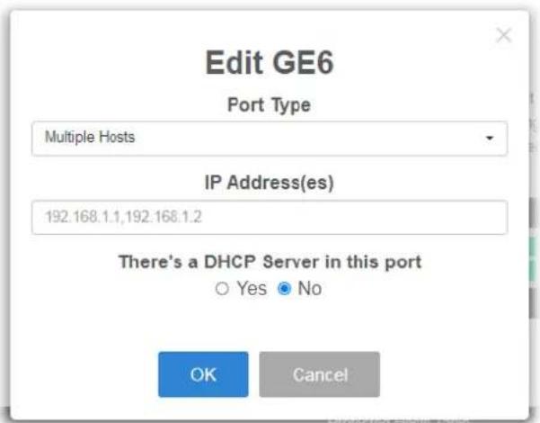 Edit GE6 Port Type Multiple Hosts IP Address(es) 192.168.1.1,192.168.1.2 There's a DHCP Server in this port ○ Yes ● No OK Cancel