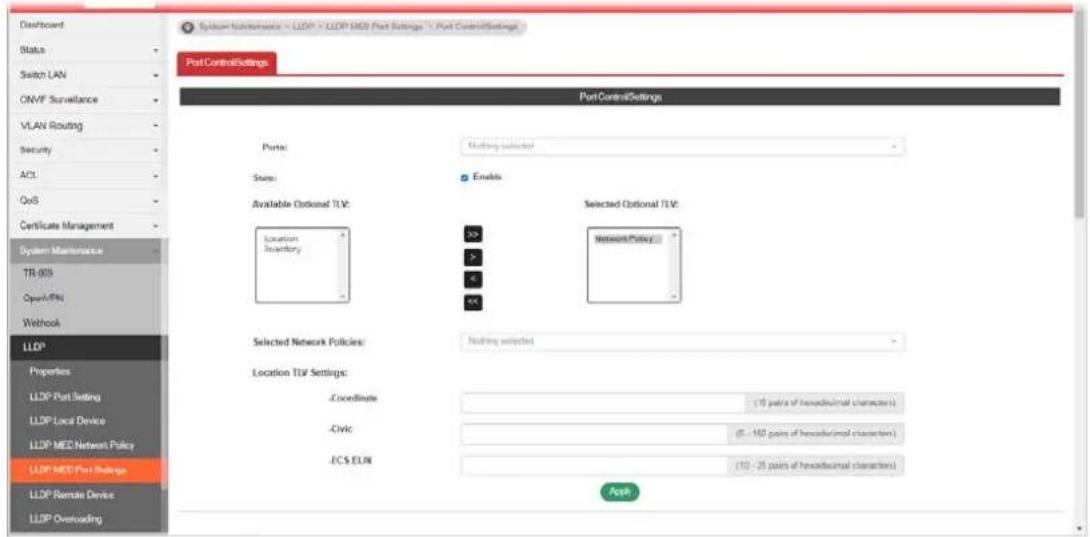 Dashboard Status Switch LAN ONVF Surveillance VLAN Routing Security ACL QoS Certificate Management System Mathematics TR-003 Open/PCI Webhook LLD* Properties LLDP Port Setting LLDP Local Device LLDP MEC Network Policy LLDP MEC Port Settings LLDP Remote Device LLDP Overloading System Nonframes > LLDP > LLDP MEC Port Settings > Port Control Settings PortControlSettings Port: Nothing selected State: Enable Available Optional TLV: Location Inventory Selected Optional TLV: >> Network Policy > > << - Selected Network Policies: Nothing selected Location TDF Settings: Coordinate (10 pairs of hexadecrimal characters) Civic (5 - 160 pairs of hexadecrimal characters) JC$ EUN (10 - 25 pairs of hexadecrimal characters) Apply