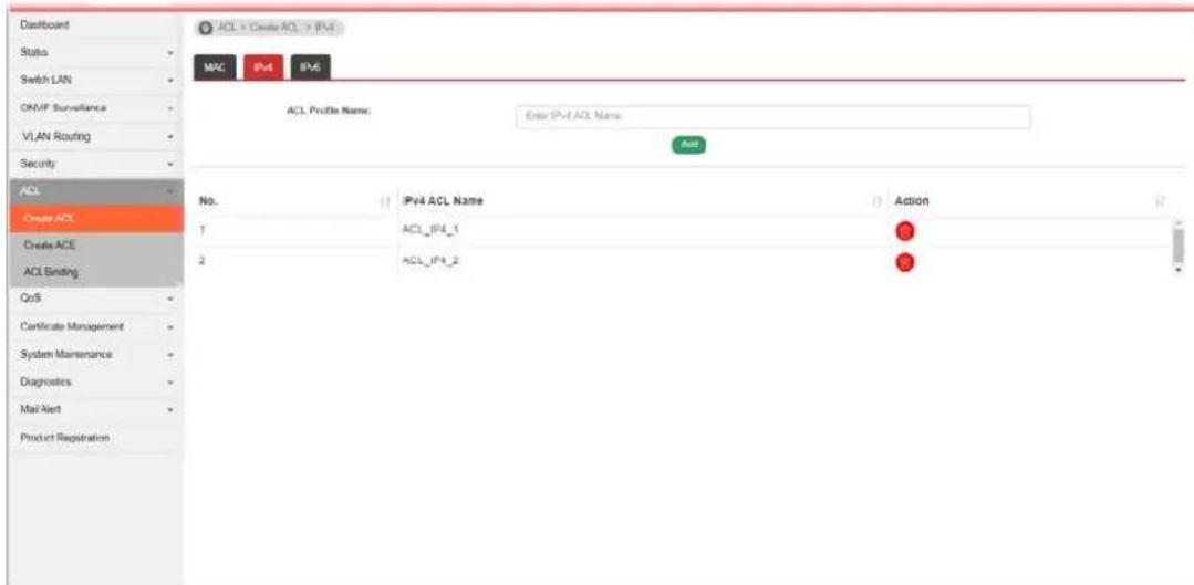 Dashboard Status Switch LAN ONVIF Surveillance VLAN Routing Security ACL Create ACL Create ACE ACL Binding QoS Certificate Management System Maintenance Diagnostics Mail Alert Product Registration ACL > Create ACL > IPv4 MAC IPv5 IPv6 ACL Profile Name: Enter IPv4 ACL Name Add No. IPv4 ACL Name Action 1 ACL_IP4_1 # 2 ACL_IP4_2 #