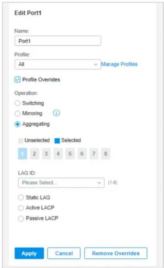 Edit Port1 Name: Port1 Profile: All Manage Profiles ✓ Profile Overrides Operation: ○ Switching ○ Mirroring ? ● Aggregating Unselected Selected 1 2 3 4 5 6 7 8 LAG ID: Please Select... (1-8) ○ Static LAG ○ Active LACP ○ Passive LACP Apply Cancel Remove Overrides