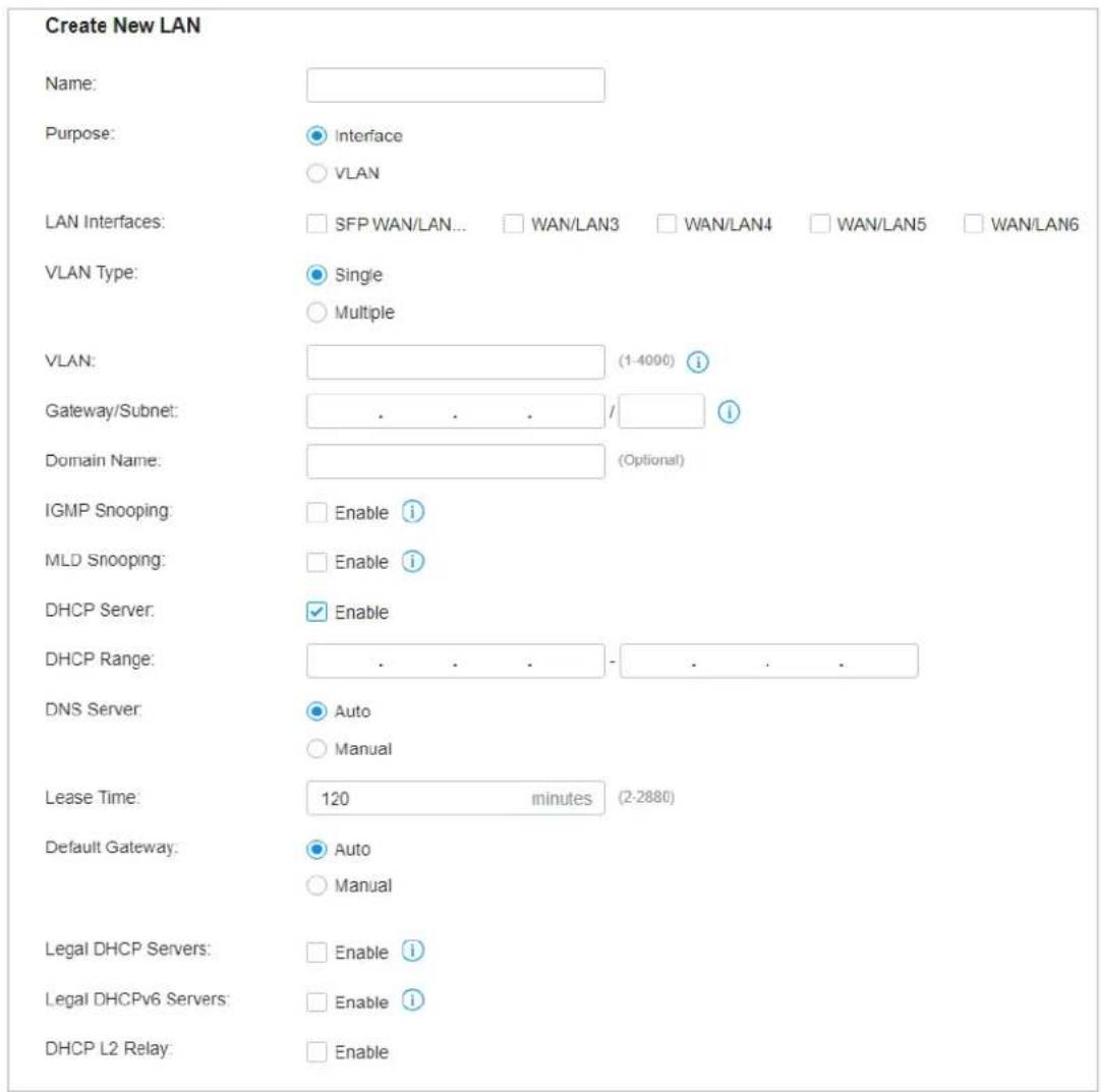 Create New LAN Name: Purpose: Interface VLAN LAN Interfaces: SFP WAN/LAN... WAN/LAN3 WAN/LAN4 WAN/LAN5 WAN/LAN6 VLAN Type: Single Multiple VLAN: (1-4000) Gateway/Subnet: . . . / Domain Name: (Optional) IGMP Snooping: Enable MLD Snooping: Enable DHCP Server: Enable DHCP Range: . . . . DNS Server: Auto Manual Lease Time: 120 minutes (2-2880) Default Gateway: Auto Manual Legal DHCP Servers: Enable Legal DHCPv6 Servers: Enable DHCP L2 Relay: Enable
