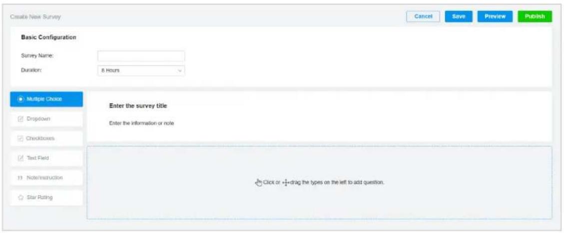 Create New Survey Cancel Save Preview Publish Basic Configuration Survey Name: Duration: 8 Hours Multiple Choice Enter the survey title Enter the information or note Click or +drag the types on the left to add question. Dropdown Checkboxes Text Field Note/Instruction Star Rating