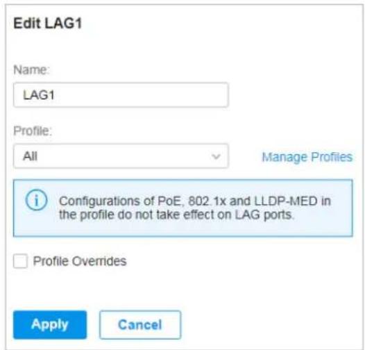 Edit LAG1 Name: LAG1 Profile: All Manage Profiles Configurations of PoE, 802.1x and LLDP-MED in the profile do not take effect on LAG ports. Profile Overrides Apply Cancel