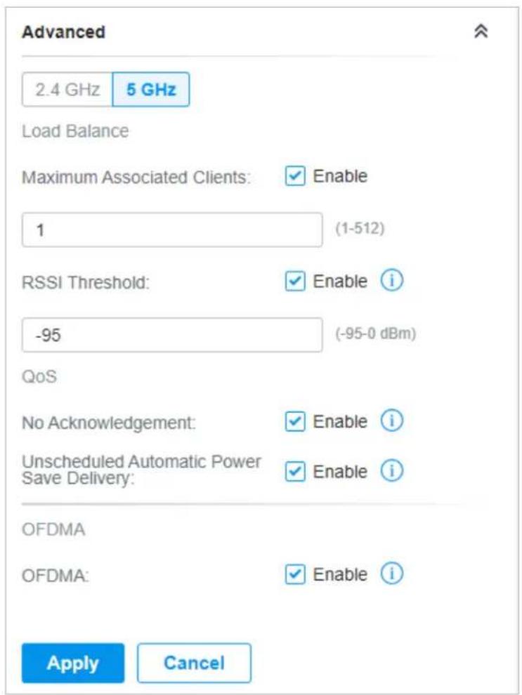 Advanced 2.4 GHz 5 GHz Load Balance Maximum Associated Clients: ✓ Enable 1 (1-512) RSSI Threshold: ✓ Enable i -95 (-95-0 dBm) QoS No Acknowledgement: ✓ Enable i Unscheduled Automatic Power Save Delivery: ✓ Enable i OFDMA OFDMA: ✓ Enable i Apply Cancel