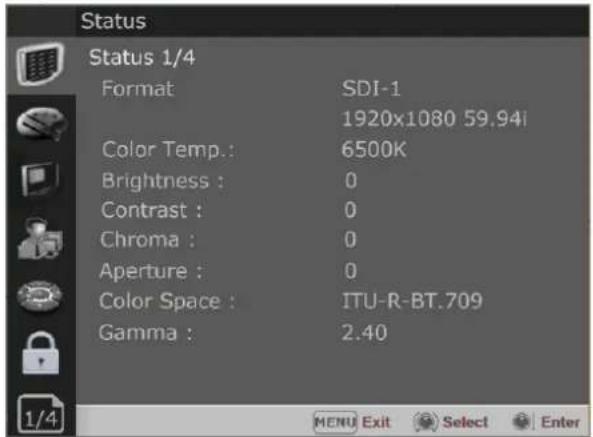 Status Status 1/4 Format SDI-1 1920x1080 59.94i Color Temp.: 6500K Brightness : 0 Contrast : 0 Chroma : 0 Aperture : 0 Color Space : ITU-R-BT.709 Gamma : 2.40 MENU Exit Select Enter