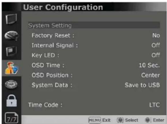 User Configuration System Setting Factory Reset : No Internal Signal : Off Key LED : Off OSD Time : 10 Sec. OSD Position : Center System Data : Save to USB Time Code : LTC 7/7 MENU Exit Select Enter