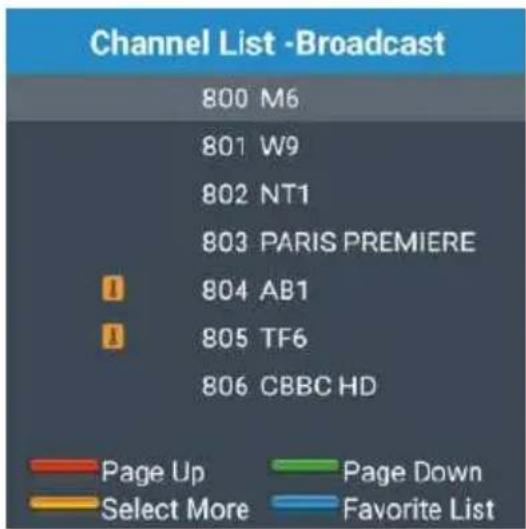 Channel List -Broadcast 800 M6 801 W9 802 NT1 803 PARIS PREMIERE 804 AB1 805 TF6 806 CBBC HD Page Up Page Down Select More Favorite List