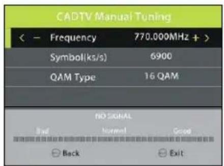 CADTV Manual Tuning (< - Frequency 770.000MHz + ) Symbol(ks/s) 6900 QAM Type 16 QAM NO SIGNAL End Normal Good Back Exit