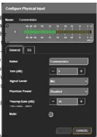 Configure Physical Input Name: Commentator General EQ Name: Commentator Trans (dB): - 3 + Signal Level: Mic Phantom Power: Disabled Presamp Gain (dB): - 14 + Note: CANCEL