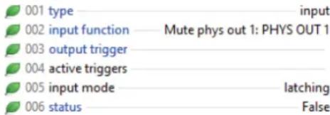 001 type input 002 input function Mute phys out 1: PHYS OUT 1 003 output trigger 004 active triggers 005 input mode latching 006 status False