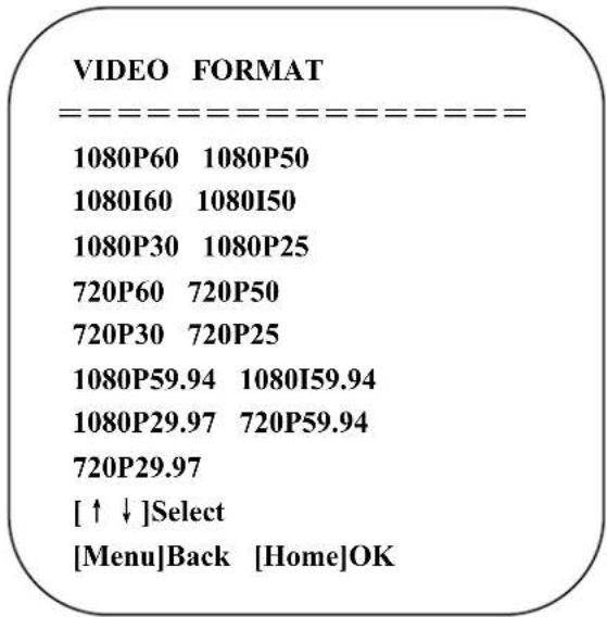 VIDEO FORMAT --------[1080P60 1080P50 1080I60 1080I50 1080P30 1080P25 720P60 720P50 720P30 720P25 1080P59.94 1080I59.94 1080P29.97 720P59.94 720P29.97 [↑↓]Select [Menu]Back [Home]OK