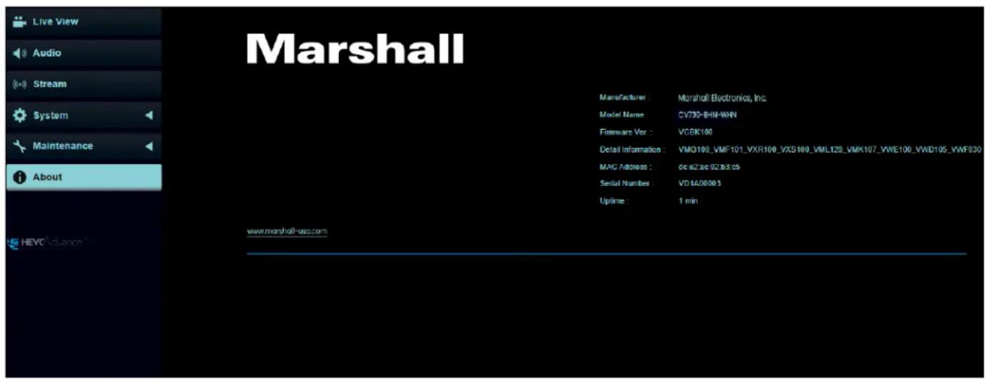 Live View Audio Stream System Maintenance About Marshall Manufacturer : Marshall Electronics, Inc. Model Name : CV730-BHN-WHN Firmware Ver : VC8K100 Detail Information : VMQ100_VMF101_VXR100_VXS100\VML128_VMK107_VWE100_VWD105_VWF030 MAC Address : dc a2:ac 02:b3:c5 Serial Number : VD1A06003 Uptime : 1 min www.marshall-usc.com HEYCAdvance