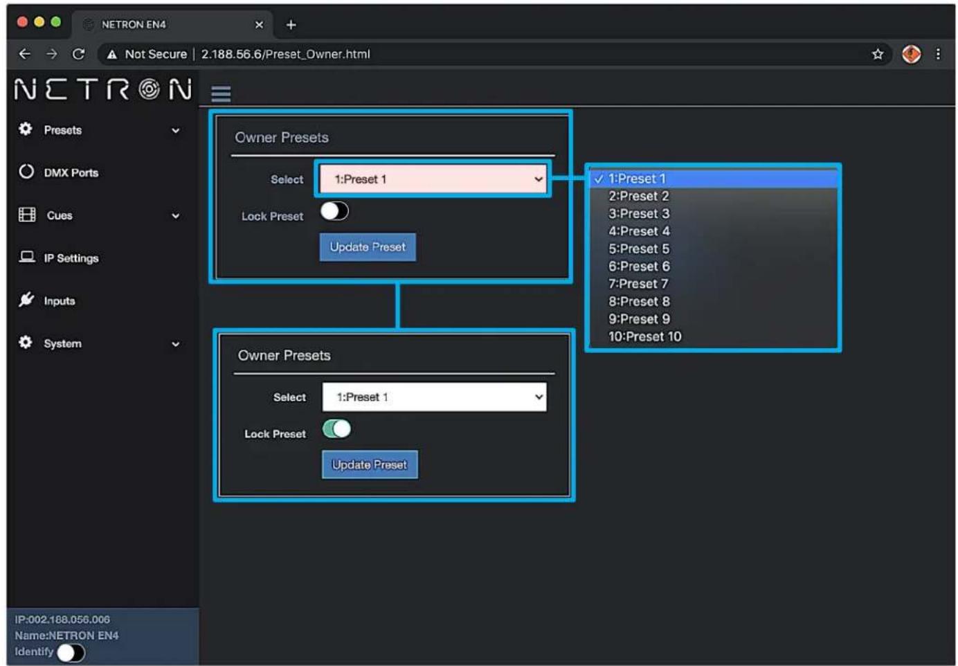 NETRON EN4 Not Secure | 2.188.56.6/Preset_Owner.html Owner Presets Select 1: Preset 1 Lock Preset Update Preset 1: Preset 1 2: Preset 2 3: Preset 3 4: Preset 4 5: Preset 5 6: Preset 6 7: Preset 7 8: Preset 8 9: Preset 9 10: Preset 10 Owner Presets Select 1: Preset 1 Lock Preset Update Preset IP:002.188.056.006 Name:NETRON EN4 Identify