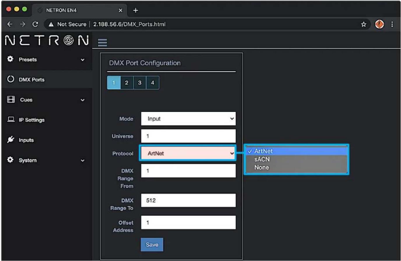 NETRON EN4 Not Secure | 2.188.56.6/DMX_Ports.html Presents DMX Ports Cues IP Settings Inputs System DMX Port Configuration 1 2 3 4 Mode Input Universe 1 Protocol ArtNet DMX 1 Range From DMX 512 Range To Offset 1 Address Save ✓ ArtNet sACN None