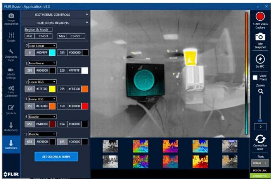 FLIR Boson Application v3.0 ISOTHERMS CONTROLS ISOTHERMS REGIONS Region & Mode Min Color1 Max Color2 0 Non-Linear 0 #00FFFF 285 #000000 1 Non-Linear 295 #000000 320 #FFFFFF 2 Linear RGB 320 #FFFF00 355 #FF6300 3 Linear RGB 355 #FF6300 650 #FF0000 4 Disable 650 #640000 654 #000000 5 Disable 654 #000000 655 #000000 SET COLORS & TEMPS FLIR START Video Capture Take Snapshot De FFC Video Freeze Zoom 0 Connection Reset Port: COMES BOSON UNIC CONNECTED
